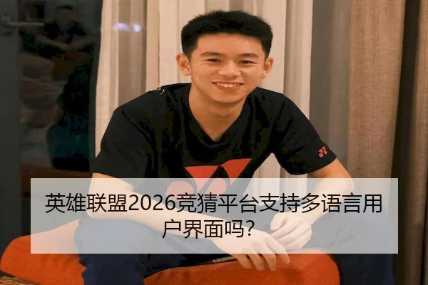 英雄联盟2026竞猜平台支持多语言用户界面吗？