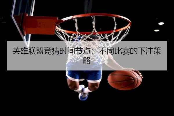 英雄联盟竞猜时间节点：不同比赛的下注策略