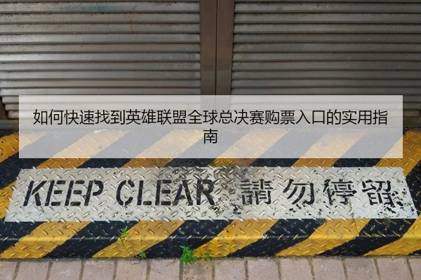 如何快速找到英雄联盟全球总决赛购票入口的实用指南