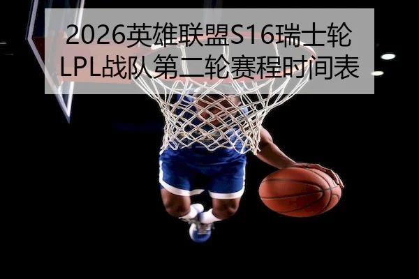 2026英雄联盟S16瑞士轮LPL战队第二轮赛程时间表